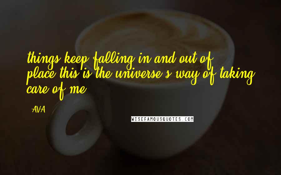 AVA. Quotes: things keep falling in and out of place.this is the universe's way of taking care of me.