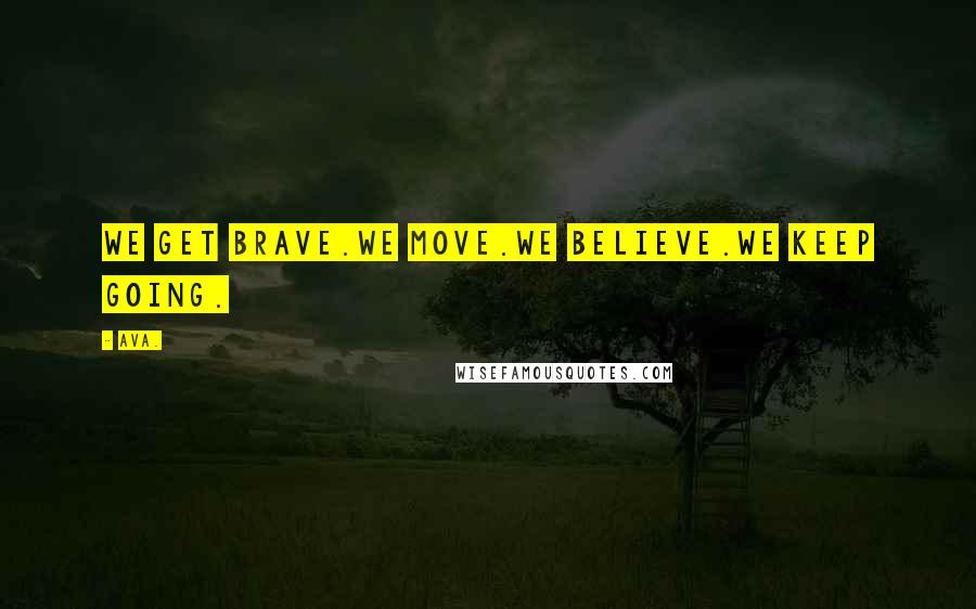 AVA. Quotes: we get brave.we move.we believe.we keep going.