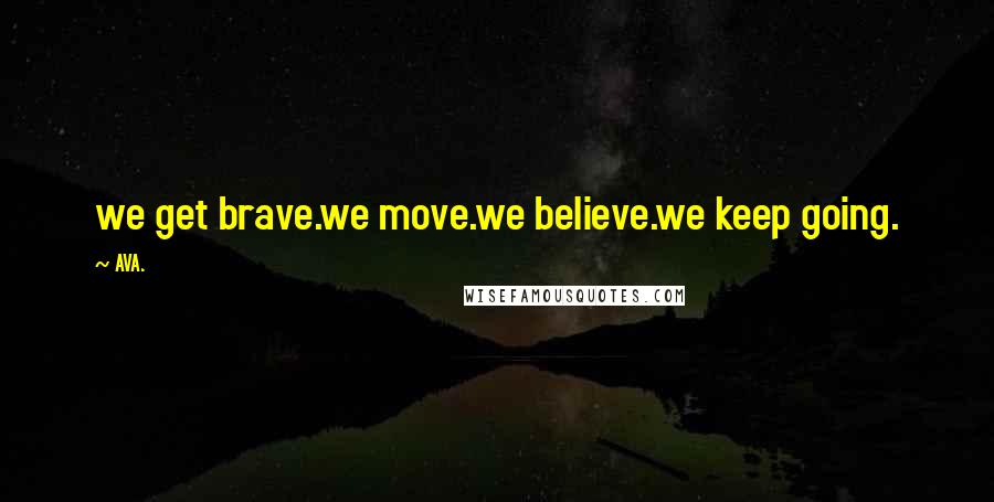 AVA. Quotes: we get brave.we move.we believe.we keep going.