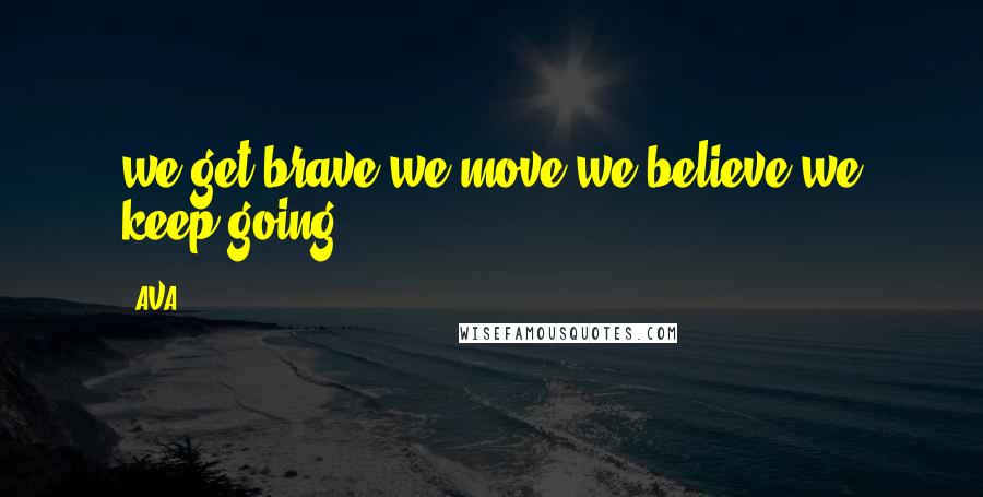 AVA. Quotes: we get brave.we move.we believe.we keep going.