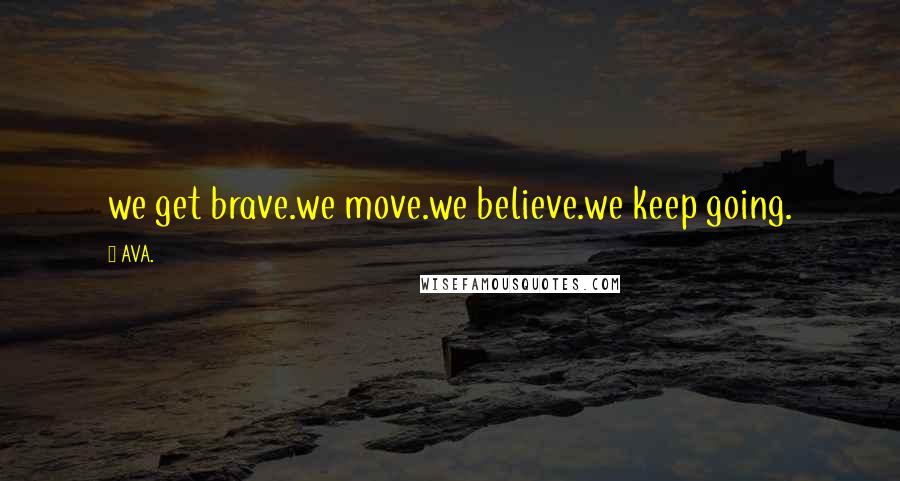 AVA. Quotes: we get brave.we move.we believe.we keep going.