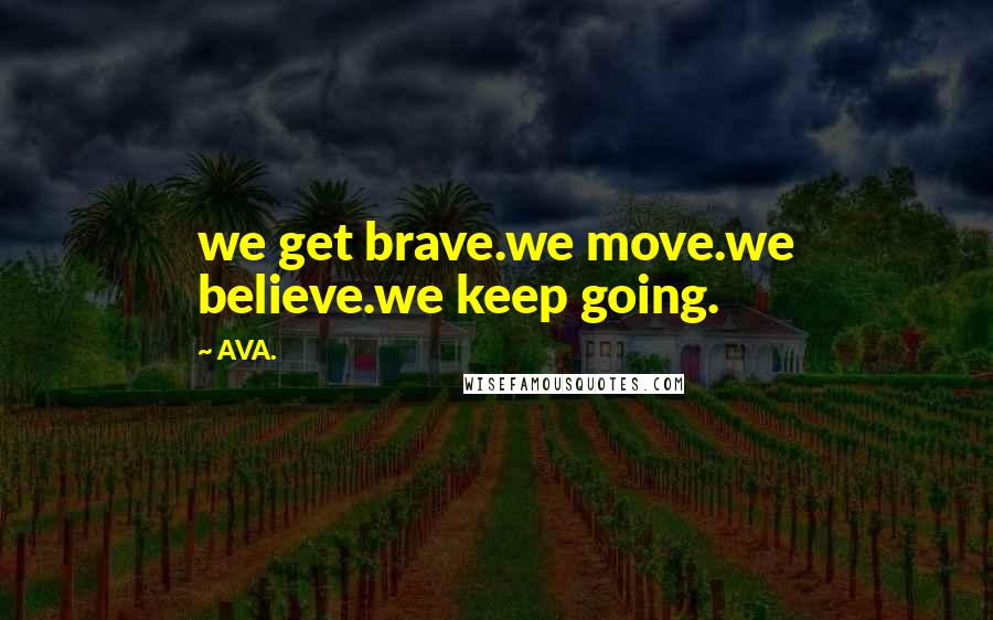 AVA. Quotes: we get brave.we move.we believe.we keep going.