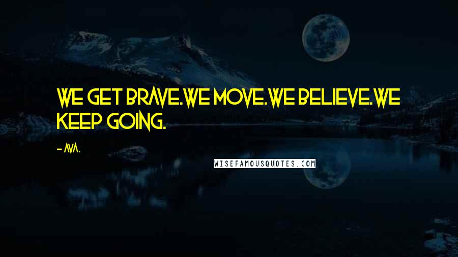 AVA. Quotes: we get brave.we move.we believe.we keep going.