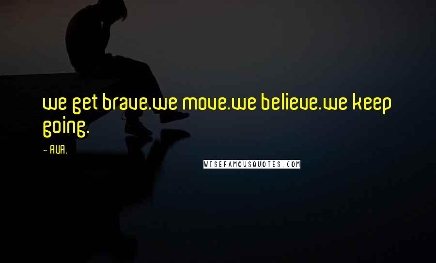 AVA. Quotes: we get brave.we move.we believe.we keep going.