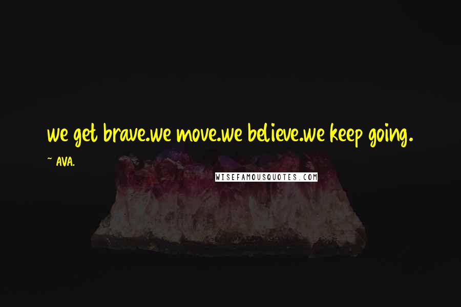 AVA. Quotes: we get brave.we move.we believe.we keep going.