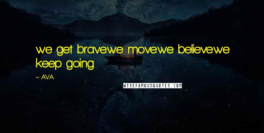 AVA. Quotes: we get brave.we move.we believe.we keep going.