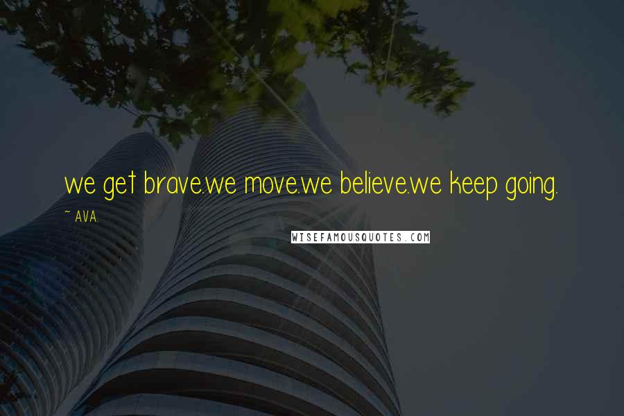 AVA. Quotes: we get brave.we move.we believe.we keep going.