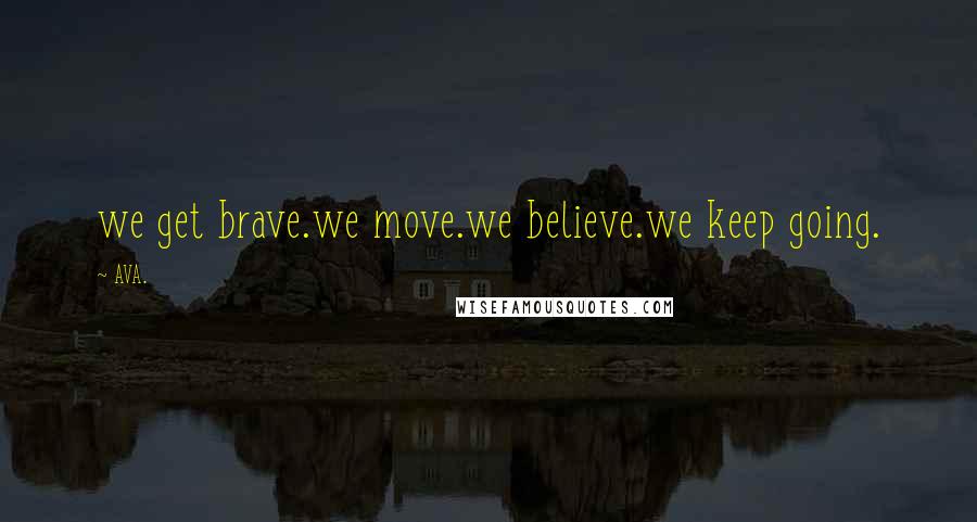 AVA. Quotes: we get brave.we move.we believe.we keep going.