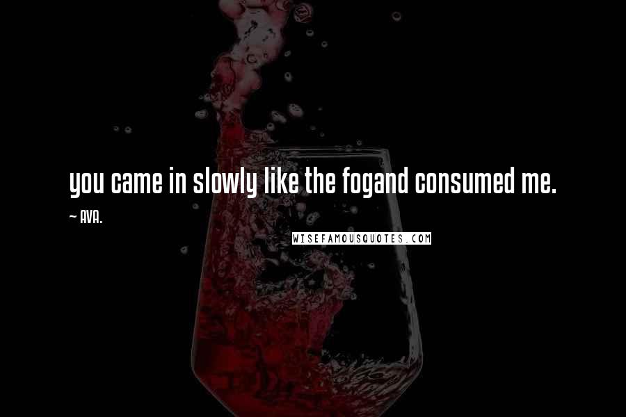 AVA. Quotes: you came in slowly like the fogand consumed me.