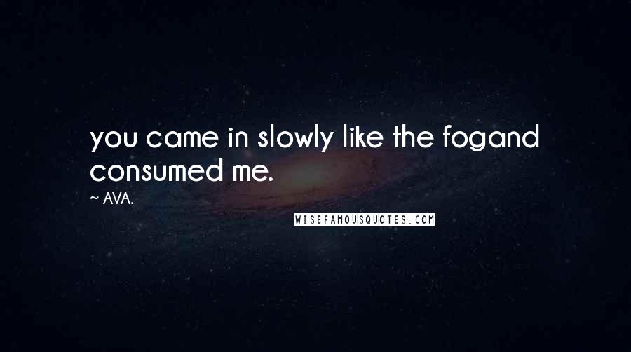 AVA. Quotes: you came in slowly like the fogand consumed me.