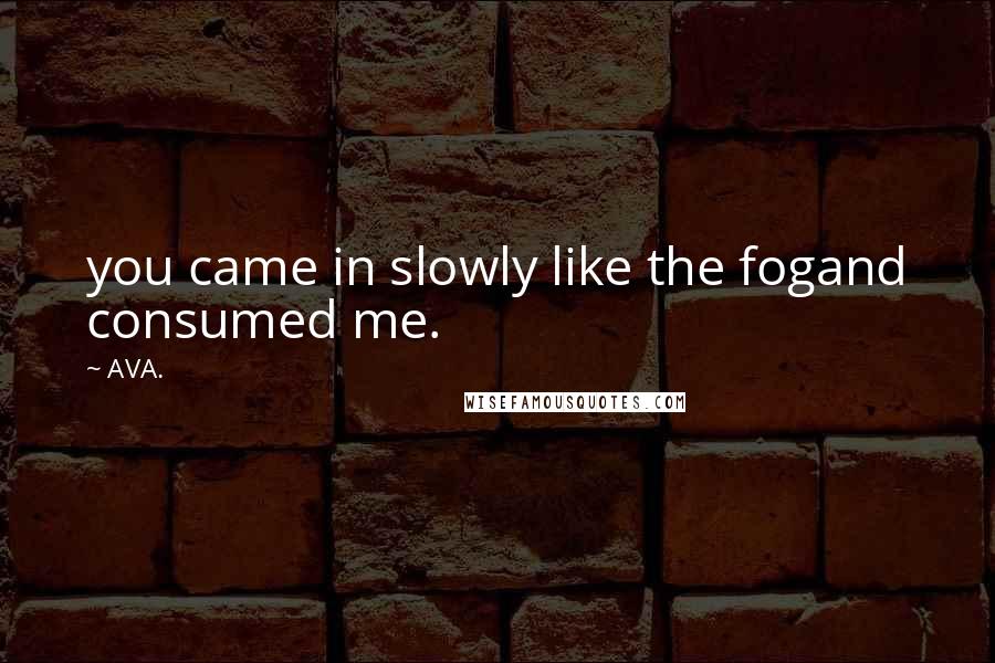 AVA. Quotes: you came in slowly like the fogand consumed me.