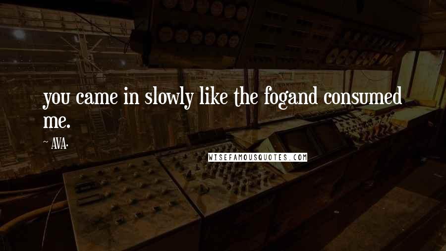 AVA. Quotes: you came in slowly like the fogand consumed me.