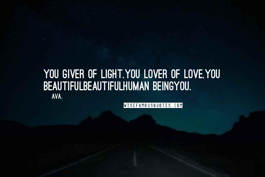 AVA. Quotes: you giver of light.you lover of love.you beautifulbeautifulhuman beingyou.