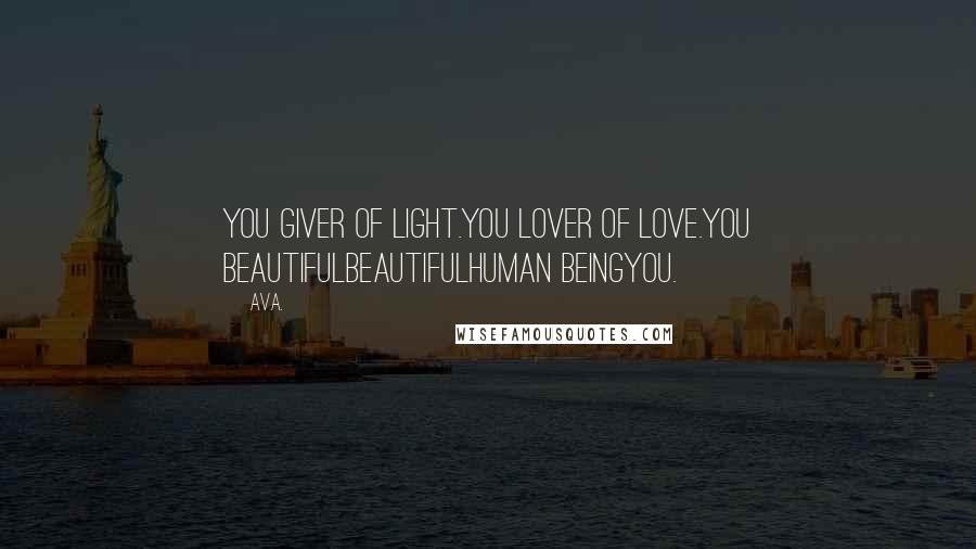 AVA. Quotes: you giver of light.you lover of love.you beautifulbeautifulhuman beingyou.