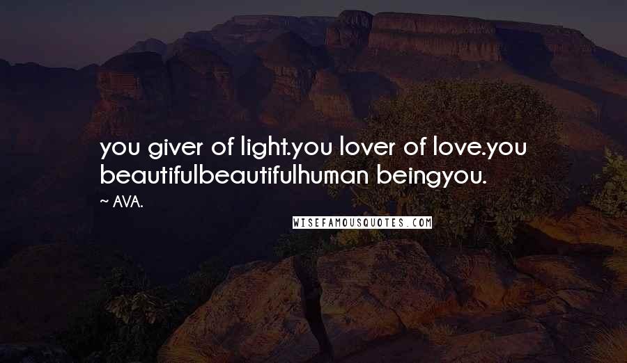 AVA. Quotes: you giver of light.you lover of love.you beautifulbeautifulhuman beingyou.