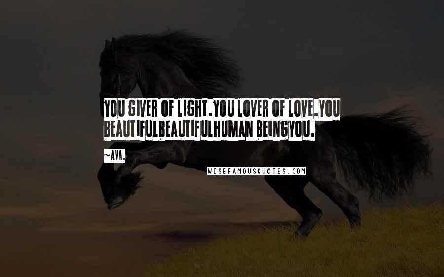 AVA. Quotes: you giver of light.you lover of love.you beautifulbeautifulhuman beingyou.