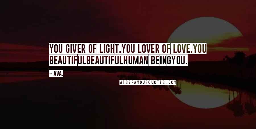 AVA. Quotes: you giver of light.you lover of love.you beautifulbeautifulhuman beingyou.