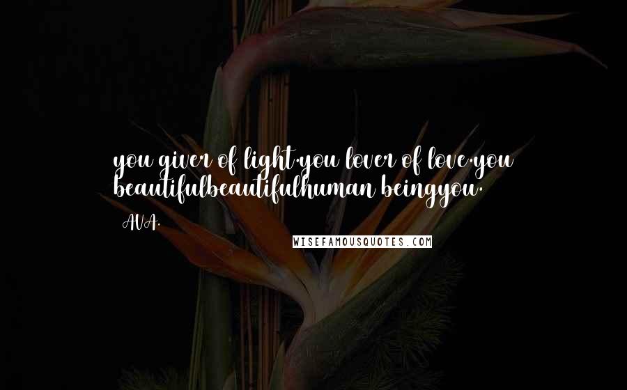 AVA. Quotes: you giver of light.you lover of love.you beautifulbeautifulhuman beingyou.