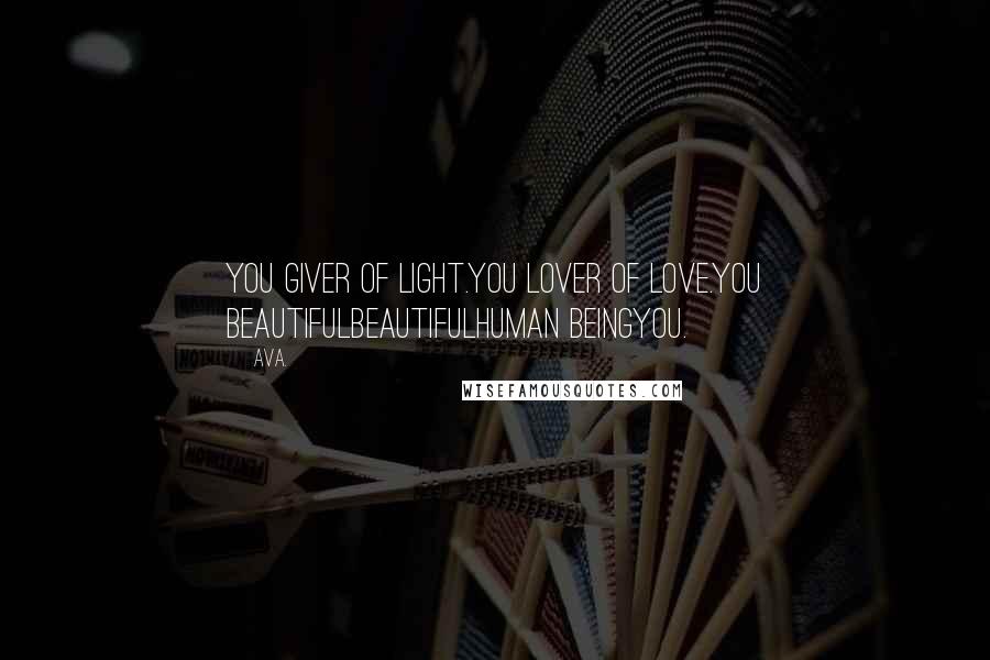 AVA. Quotes: you giver of light.you lover of love.you beautifulbeautifulhuman beingyou.