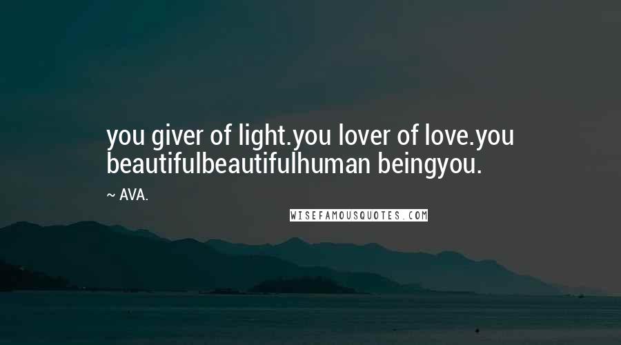 AVA. Quotes: you giver of light.you lover of love.you beautifulbeautifulhuman beingyou.