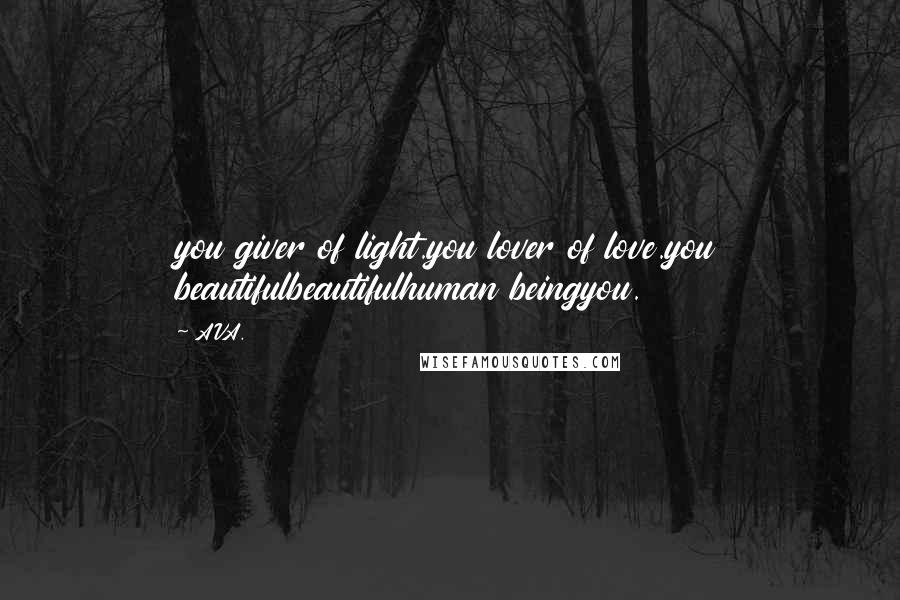 AVA. Quotes: you giver of light.you lover of love.you beautifulbeautifulhuman beingyou.