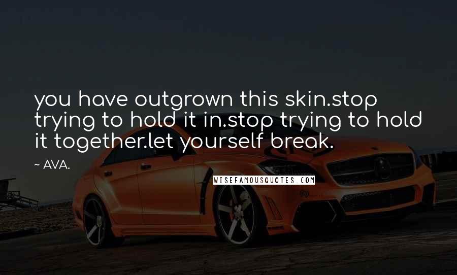 AVA. Quotes: you have outgrown this skin.stop trying to hold it in.stop trying to hold it together.let yourself break.