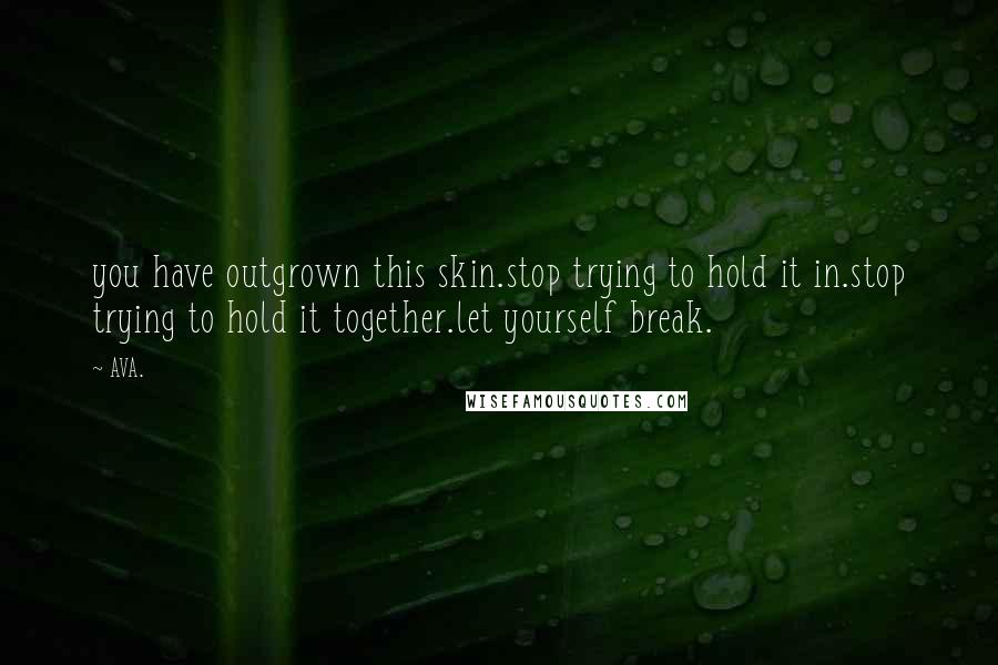 AVA. Quotes: you have outgrown this skin.stop trying to hold it in.stop trying to hold it together.let yourself break.