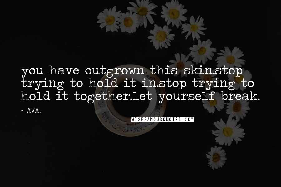 AVA. Quotes: you have outgrown this skin.stop trying to hold it in.stop trying to hold it together.let yourself break.