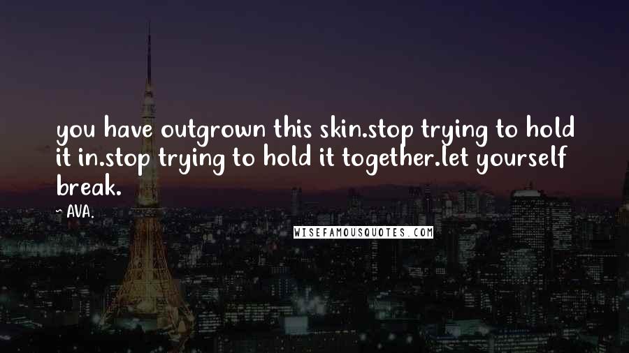 AVA. Quotes: you have outgrown this skin.stop trying to hold it in.stop trying to hold it together.let yourself break.