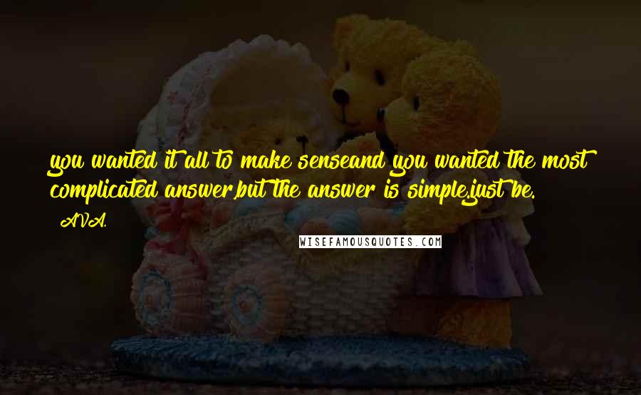 AVA. Quotes: you wanted it all to make senseand you wanted the most complicated answer,but the answer is simple.just be.