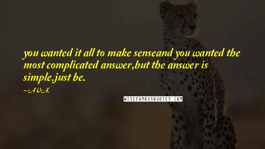 AVA. Quotes: you wanted it all to make senseand you wanted the most complicated answer,but the answer is simple.just be.