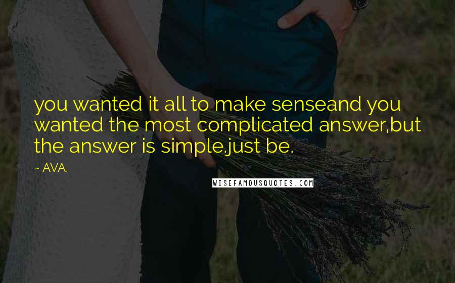 AVA. Quotes: you wanted it all to make senseand you wanted the most complicated answer,but the answer is simple.just be.