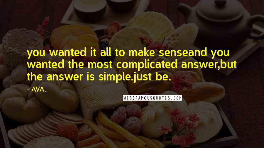 AVA. Quotes: you wanted it all to make senseand you wanted the most complicated answer,but the answer is simple.just be.