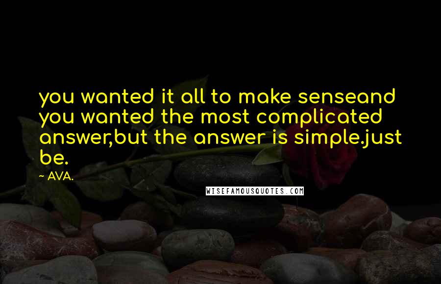AVA. Quotes: you wanted it all to make senseand you wanted the most complicated answer,but the answer is simple.just be.