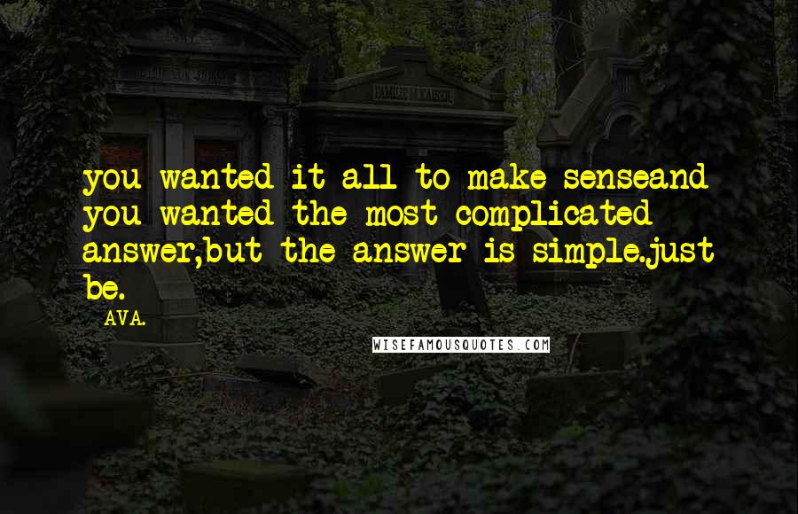 AVA. Quotes: you wanted it all to make senseand you wanted the most complicated answer,but the answer is simple.just be.