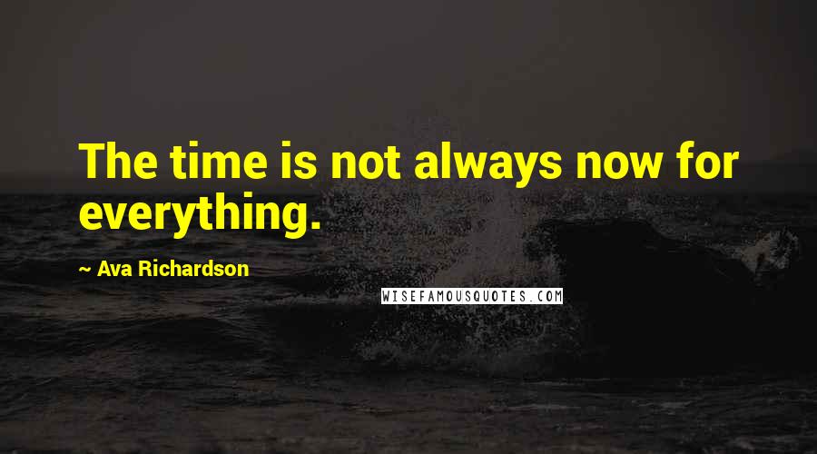 Ava Richardson Quotes: The time is not always now for everything.