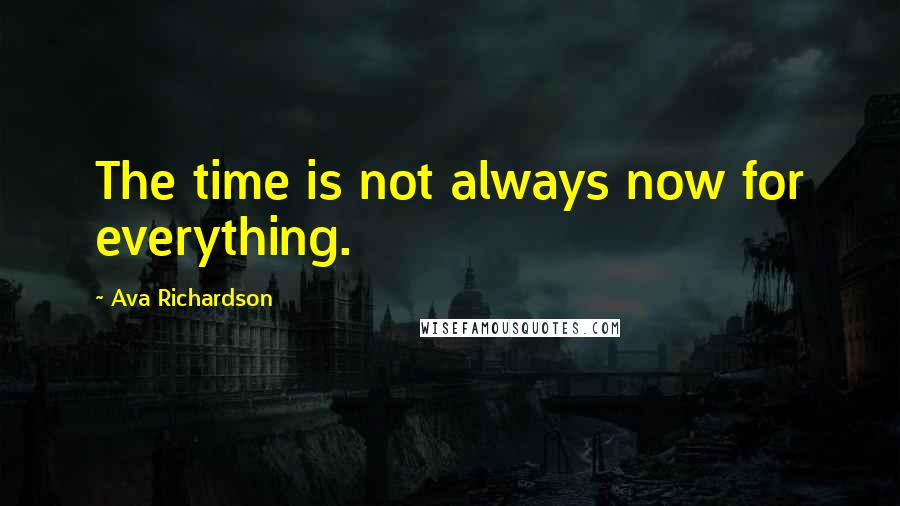 Ava Richardson Quotes: The time is not always now for everything.