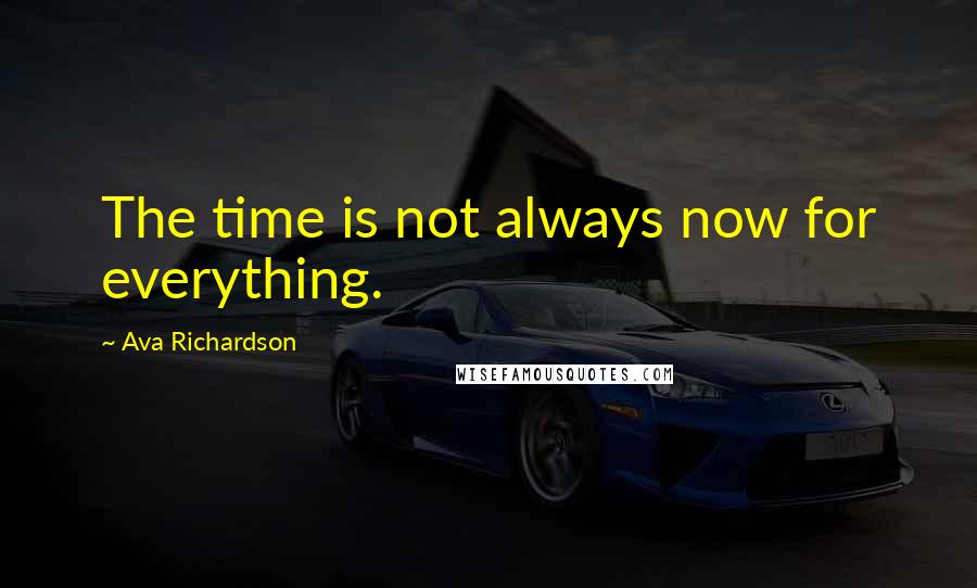 Ava Richardson Quotes: The time is not always now for everything.