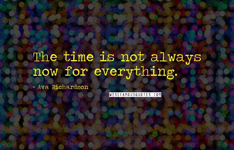 Ava Richardson Quotes: The time is not always now for everything.