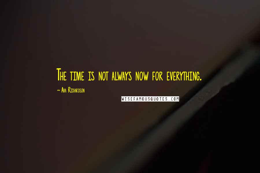 Ava Richardson Quotes: The time is not always now for everything.