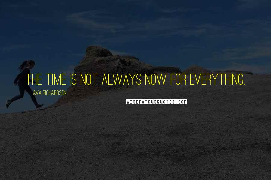 Ava Richardson Quotes: The time is not always now for everything.