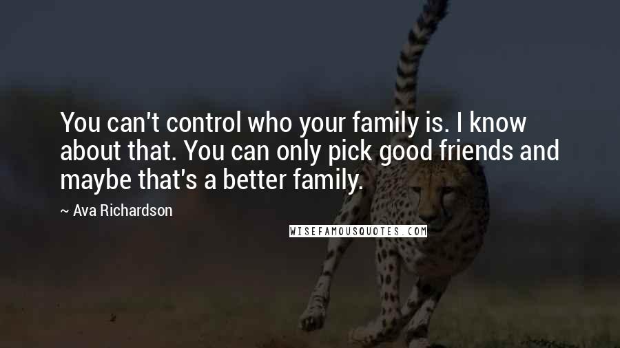 Ava Richardson Quotes: You can't control who your family is. I know about that. You can only pick good friends and maybe that's a better family.