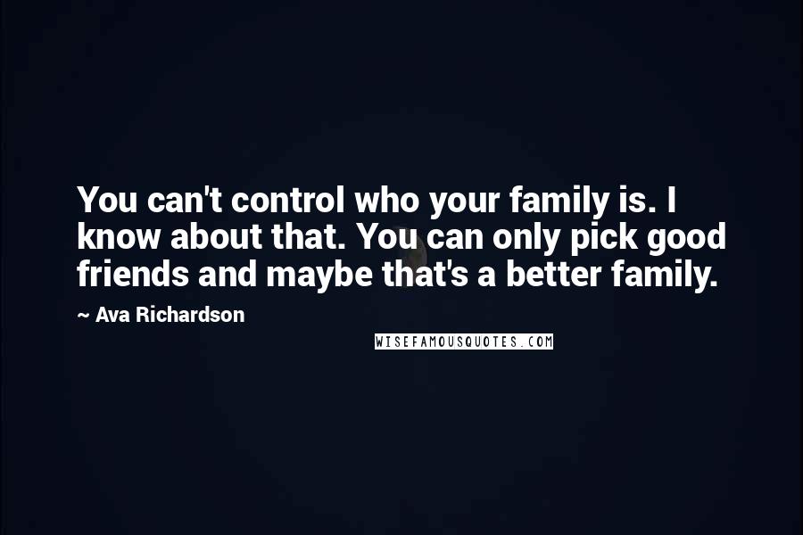 Ava Richardson Quotes: You can't control who your family is. I know about that. You can only pick good friends and maybe that's a better family.