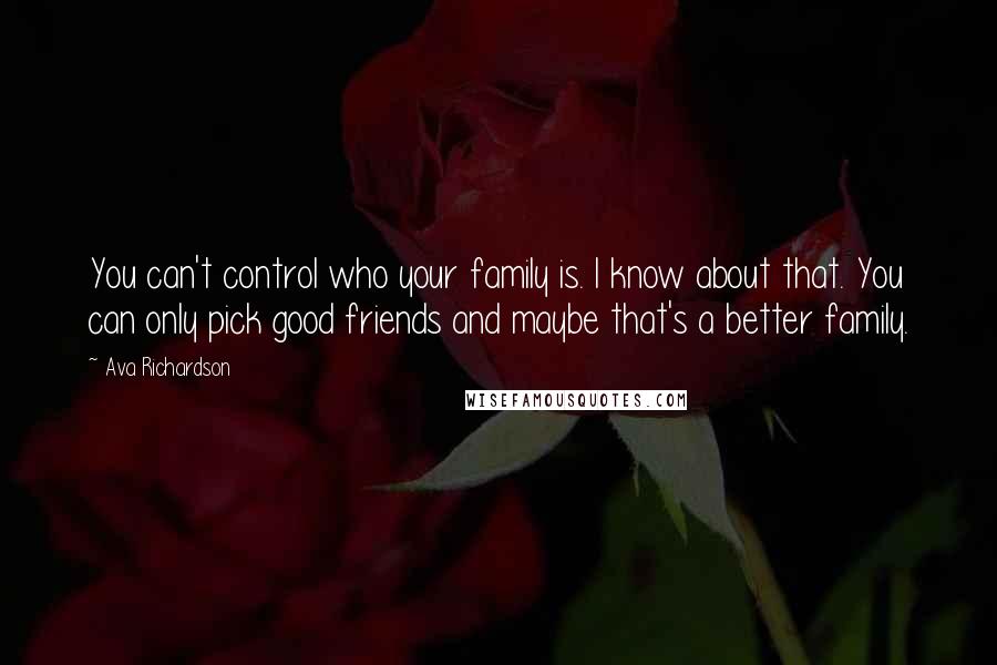 Ava Richardson Quotes: You can't control who your family is. I know about that. You can only pick good friends and maybe that's a better family.