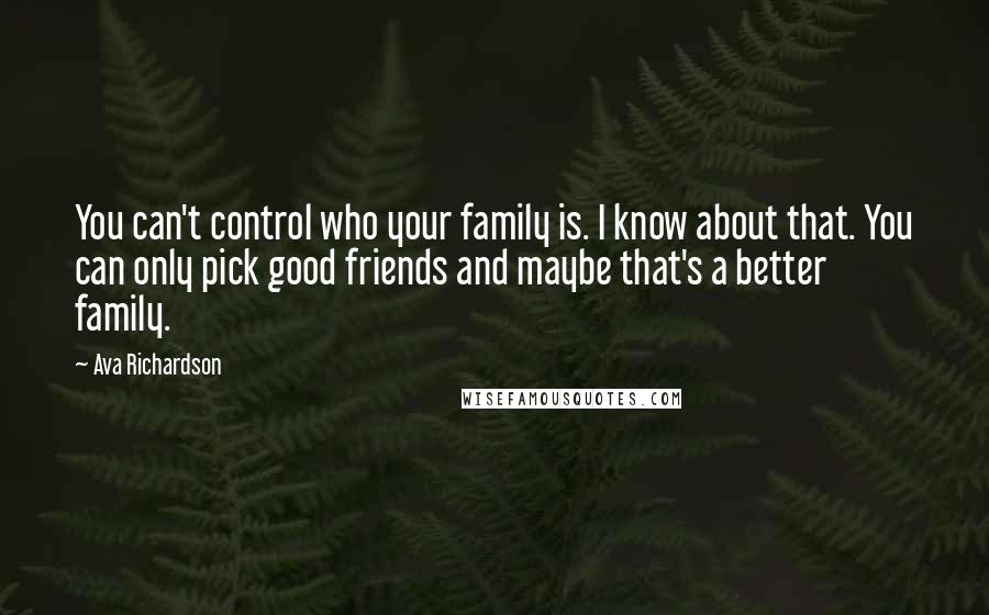 Ava Richardson Quotes: You can't control who your family is. I know about that. You can only pick good friends and maybe that's a better family.