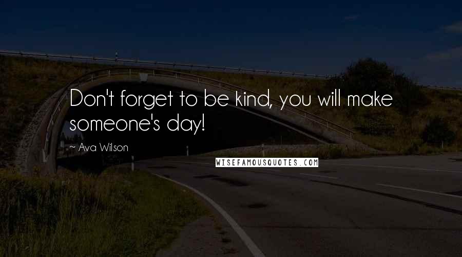 Ava Wilson Quotes: Don't forget to be kind, you will make someone's day!