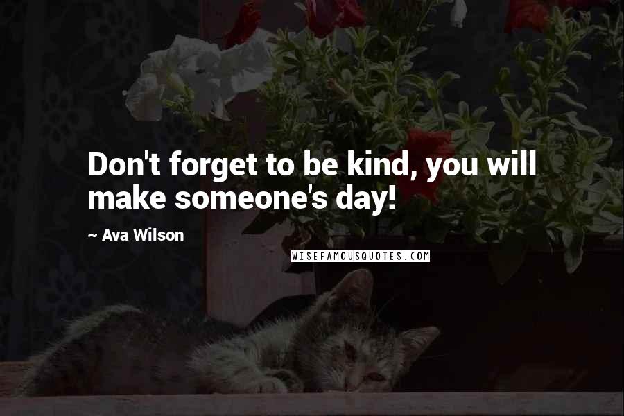 Ava Wilson Quotes: Don't forget to be kind, you will make someone's day!