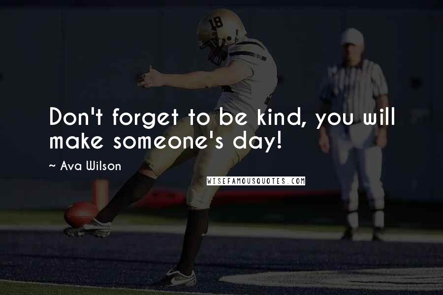 Ava Wilson Quotes: Don't forget to be kind, you will make someone's day!
