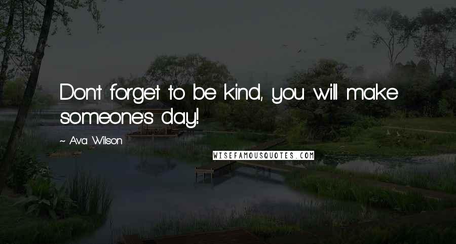 Ava Wilson Quotes: Don't forget to be kind, you will make someone's day!