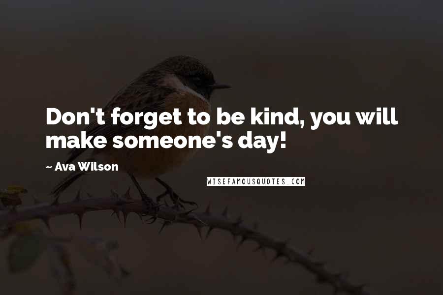 Ava Wilson Quotes: Don't forget to be kind, you will make someone's day!